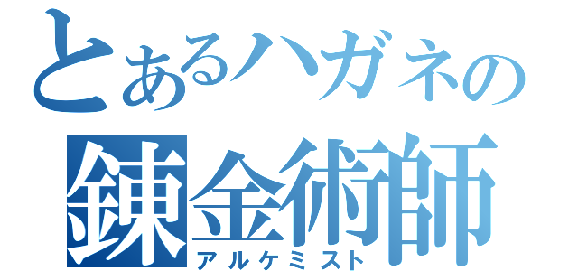 とあるハガネの錬金術師（アルケミスト）