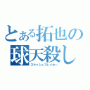 とある拓也の球天殺し（スマッシュブレイカー）