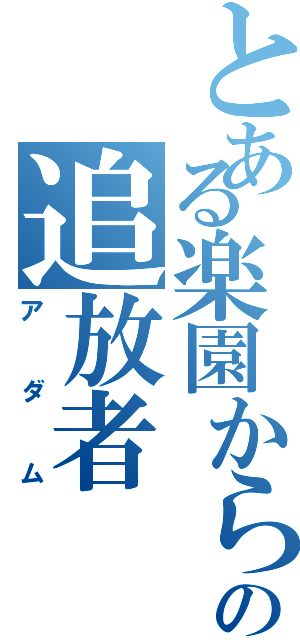 とある楽園からの追放者（アダム）