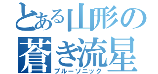 とある山形の蒼き流星（ブルーソニック）