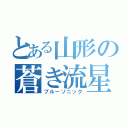 とある山形の蒼き流星（ブルーソニック）