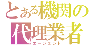 とある機関の代理業者（エージェント）