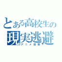 とある高校生の現実逃避（アニメ視聴）