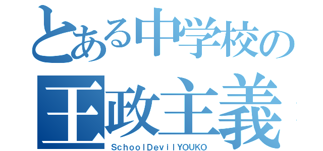 とある中学校の王政主義者（ＳｃｈｏｏｌＤｅｖｉｌＹＯＵＫＯ）