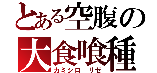 とある空腹の大食喰種（カミシロ リゼ）