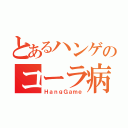 とあるハンゲのコーラ病（ＨａｎｇＧａｍｅ）