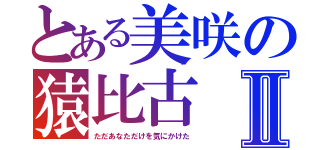 とある美咲の猿比古Ⅱ（ただあなただけを気にかけた）