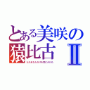 とある美咲の猿比古Ⅱ（ただあなただけを気にかけた）