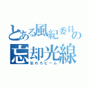 とある風紀委員の忘却光線（忘れろビーム）