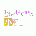 とあるＧＣＨＫの小雨（【ＧＣＨＫ】萬丈雨）