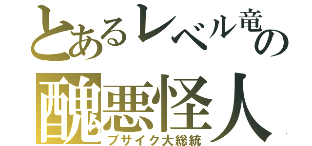 とあるレベル竜の醜悪怪人（ブサイク大総統）