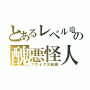 とあるレベル竜の醜悪怪人（ブサイク大総統）