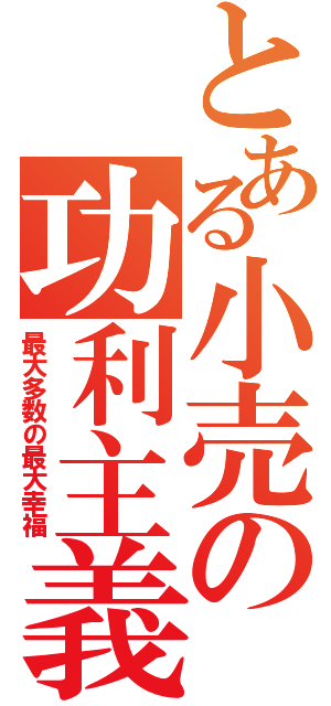 とある小売の功利主義（最大多数の最大幸福）