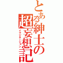 とある紳士の超妄想記（イマジネーション）