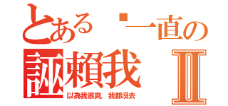 とある你一直の誣賴我Ⅱ（以為我很爽，我都沒去）