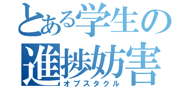 とある学生の進捗妨害（オブスタクル）