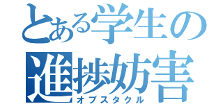 とある学生の進捗妨害（オブスタクル）