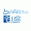 とある高校生の宅日常（中二病病患者的日常）