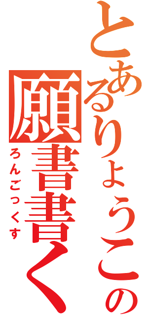 とあるりょうこうの願書書く足し（ろんごっくす）