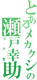 とあるメカクシの瀬戸幸助（リア充）