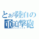 とある陸自の重迫撃砲（インデックス）