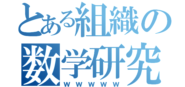 とある組織の数学研究会（ｗｗｗｗｗ）