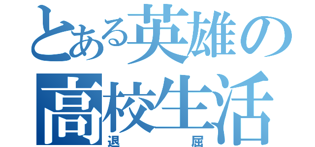 とある英雄の高校生活（退屈）