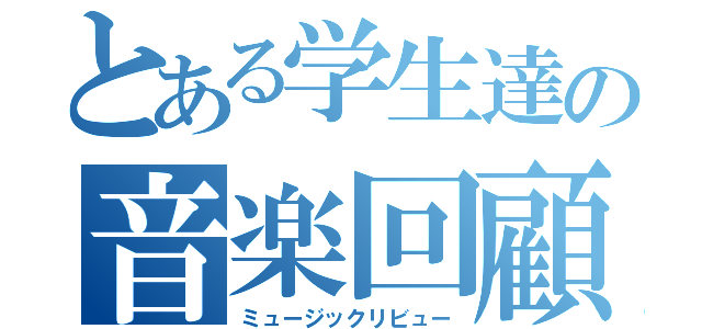 とある学生達の音楽回顧（ミュージックリビュー）