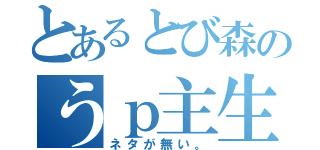 とあるとび森のうｐ主生活（ネタが無い。）