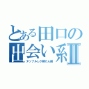 とある田口の出会い系Ⅱ（タップルしか勝たん編）