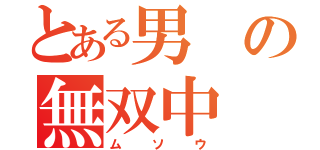 とある男の無双中（ムソウ）