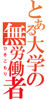 とある大学の無労働者（ひきこもり）