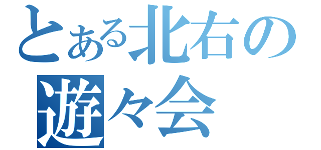 とある北右の遊々会（）