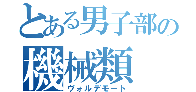 とある男子部の機械類（ヴォルデモート）