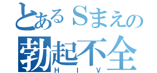 とあるＳまえの勃起不全（ＨＩＶ）