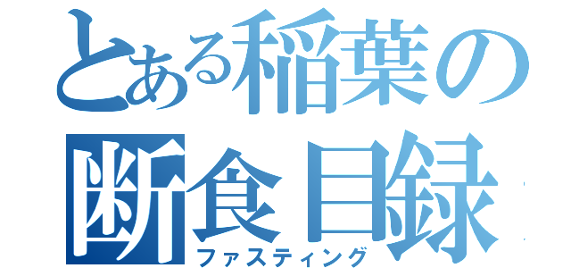 とある稲葉の断食目録（ファスティング）