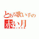 とある歌い手の赤い月（歌い手中毒）