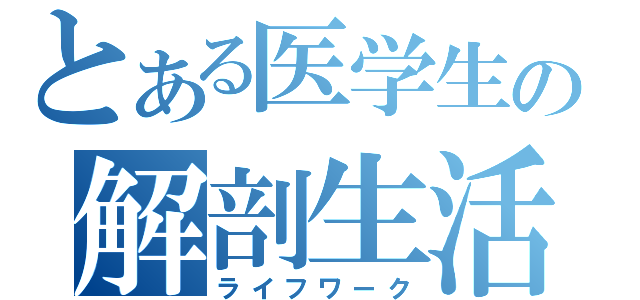 とある医学生の解剖生活（ライフワーク）