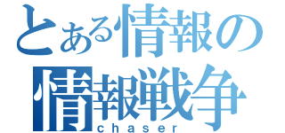 とある情報の情報戦争（ｃｈａｓｅｒ）