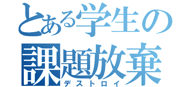 とある学生の課題放棄（デストロイ）