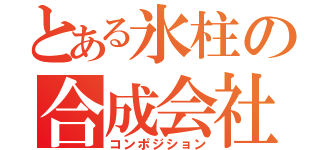 とある氷柱の合成会社（コンポジション）