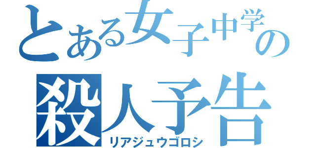 とある女子中学生の殺人予告（リアジュウゴロシ）