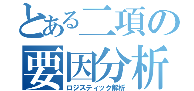 とある二項の要因分析（ロジスティック解析）