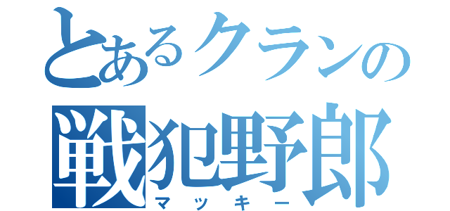 とあるクランの戦犯野郎（マッキー）