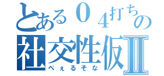 とある０４打ち師の社交性仮面Ⅱ（ぺぇるそな）