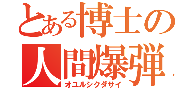 とある博士の人間爆弾（オユルシクダサイ）