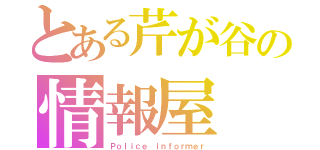 とある芹が谷の情報屋（Ｐｏｌｉｃｅ ｉｎｆｏｒｍｅｒ）