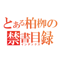 とある柏栁の禁書目録（インデックス）