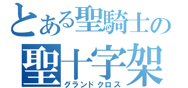 とある聖騎士の聖十字架（グランドクロス）