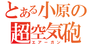 とある小原の超空気砲（エアーガン）